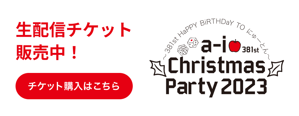 a-i Christmas Party 2023 ～381st HaPPY BiRTHDaY TO にゅーとん～